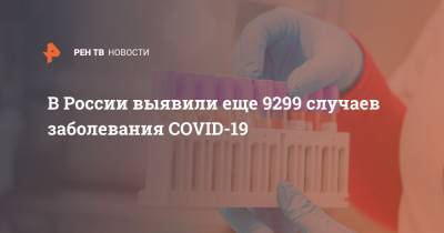 В России выявили еще 9299 случаев заболевания COVID-19 - ren.tv - Россия - Санкт-Петербург - Москва - Московская обл.