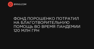 Фонд Порошенко потратил на благотворительную помощь во время пандемии 120 млн грн - bykvu.com - Украина