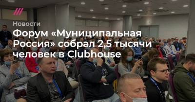 Андрей Пивоваров - Форум «Муниципальная Россия» собрал 2,5 тысячи человек в Clubhouse - tvrain.ru - Россия
