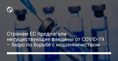 Вилл Итяля - Странам ЕС предлагали несуществующие вакцины от COVID-19 – бюро по борьбе с мошенничеством - liga.net - Украина