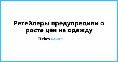 София Кофманн - Ретейлеры предупредили о росте цен на одежду - forbes.ru - Россия