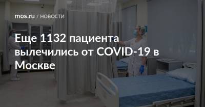 Еще 1132 пациента вылечились от COVID-19 в Москве - mos.ru - Москва