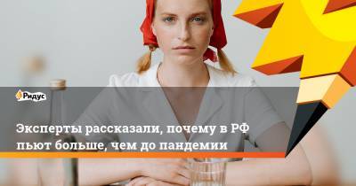 Эксперты рассказали, почему в РФ пьют больше, чем до пандемии - ridus.ru - Россия