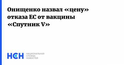 Геннадий Онищенко - Тьерри Бретон - Онищенко назвал «цену» отказа ЕС от вакцины «Спутник V» - nsn.fm - Евросоюз