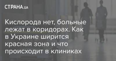Кислорода нет, больные лежат в коридорах. Как в Украине ширится красная зона и что происходит в клиниках - strana.ua