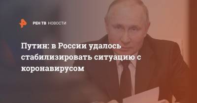 Владимир Путин - Путин: в России удалось стабилизировать ситуацию с коронавирусом - ren.tv - Россия