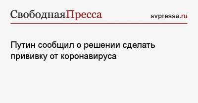 Владимир Путин - Путин сообщил о решении сделать прививку от коронавируса - svpressa.ru - Россия