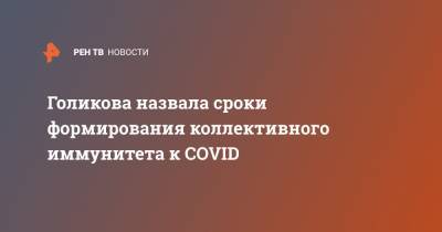 Татьяна Голикова - Голикова назвала сроки формирования коллективного иммунитета к COVID - ren.tv - Россия
