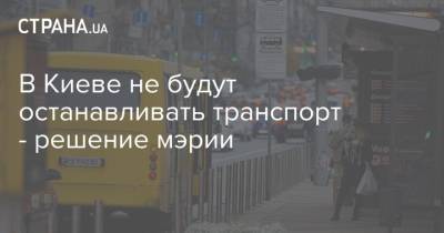 В Киеве не будут останавливать транспорт - решение мэрии - strana.ua - Киев