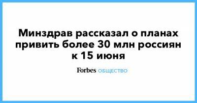 Минздрав рассказал о планах привить более 30 млн россиян к 15 июня - forbes.ru - Россия