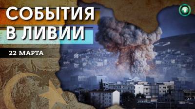 Зара Айн - Взрывы в Злитене и 20 преступлений Эрдогана — что произошло в Ливии 22 марта - riafan.ru - Ливия - Триполи