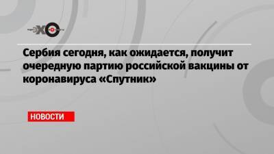 Денис Мантуров - Сербия сегодня, как ожидается, получит очередную партию российской вакцины от коронавируса «Спутник» - echo.msk.ru - Россия - Сербия