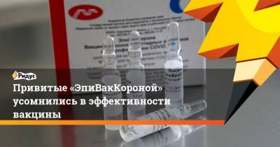 Привитые «ЭпиВакКороной» усомнились вэффективности вакцины - ridus.ru