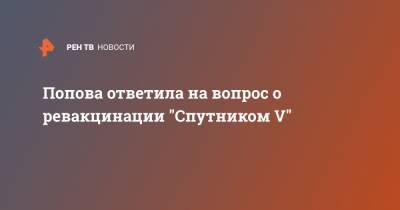 Анна Попова - Попова ответила на вопрос о ревакцинации "Спутником V" - ren.tv