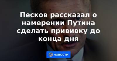 Песков рассказал о намерении Путина сделать прививку до конца дня - news.mail.ru - Россия