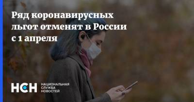 Ряд коронавирусных льгот отменят в России с 1 апреля - nsn.fm - Россия