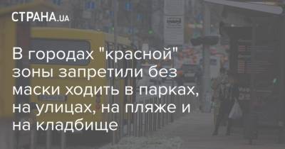 В городах "красной" зоны запретили без маски ходить в парках, на улицах, на пляже и на кладбище - strana.ua - Украина