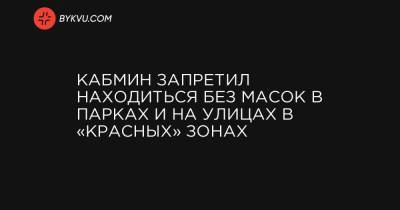 Кабмин запретил находиться без масок в парках и на улицах в «красных» зонах - bykvu.com - Украина