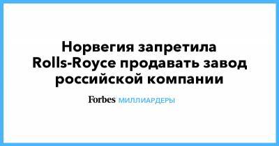 Норвегия запретила Rolls-Royce продавать завод российской компании - forbes.ru - Норвегия