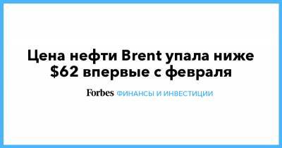 Цена нефти Brent упала ниже $62 впервые с февраля - forbes.ru