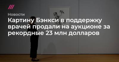 Картину Бэнкси в поддержку врачей продали на аукционе за рекордные 23 млн долларов - tvrain.ru - Англия