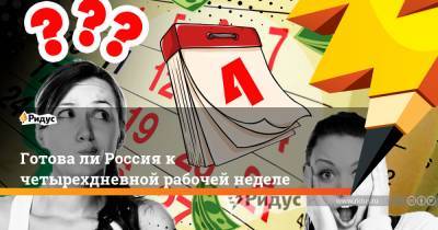 Готова ли Россия к четырехдневной рабочей неделе - ridus.ru - Россия