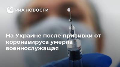 На Украине после прививки от коронавируса умерла военнослужащая - ria.ru - Украина - Киев - Одесская обл.