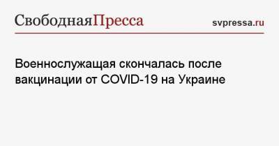 Военнослужащая скончалась после вакцинации от COVID-19 на Украине - svpressa.ru - Одесская обл.