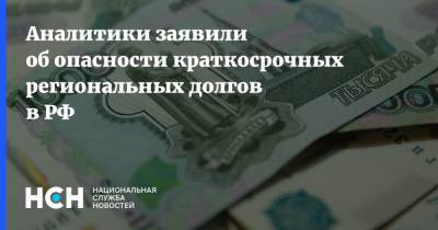 Аналитики заявили об опасности краткосрочных региональных долгов в РФ - nsn.fm - Россия