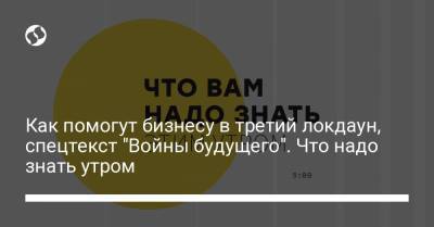 Борис Давиденко - Как помогут бизнесу в третий локдаун, спецтекст "Войны будущего". Что надо знать утром - liga.net - Украина