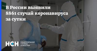В России выявили 8861 случай коронавируса за сутки - nsn.fm - Россия