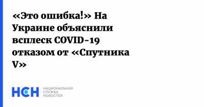 Максим Степанов - «Это ошибка!» На Украине объяснили всплеск COVID-19 отказом от «Спутника V» - nsn.fm - Украина