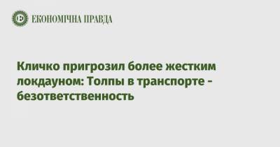 Виталий Кличко - Кличко пригрозил более жестким локдауном: Толпы в транспорте - безответственность - epravda.com.ua - Киев - Киева