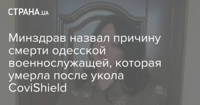 Минздрав назвал причину смерти одесской военнослужащей, которая умерла после укола CoviShield - strana.ua - Украина - Одесская обл.