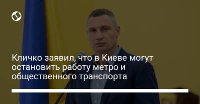 Виталий Кличко - Кличко заявил, что в Киеве могут остановить работу метро и общественного транспорта - liga.net - Украина - Киев