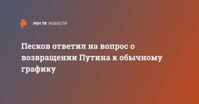 Владимир Путин - Дмитрий Песков - Песков ответил на вопрос о возвращении Путина к обычному графику - ren.tv - Россия