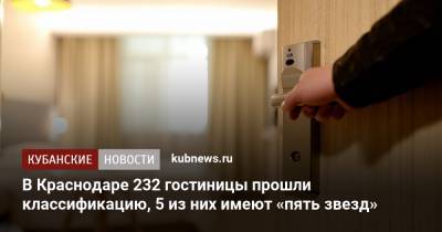 В Краснодаре 232 гостиницы прошли классификацию, 5 из них имеют «пять звезд» - kubnews.ru - Краснодар