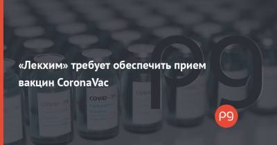 «Лекхим» требует обеспечить прием вакцин CoronaVac - thepage.ua - Украина - Китай