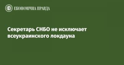 Алексей Данилов - Секретарь СНБО не исключает всеукраинского локдауна - epravda.com.ua