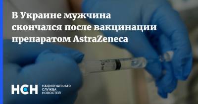 В Украине мужчина скончался после вакцинации препаратом AstraZeneca - nsn.fm - Украина - Черновицкая обл.