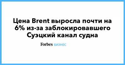 Цена Brent выросла почти на 6% из-за заблокировавшего Суэцкий канал судна - forbes.ru