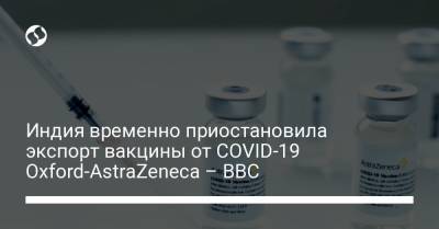 Индия временно приостановила экспорт вакцины от COVID-19 Oxford-AstraZeneca – BBC - liga.net - Украина - Англия
