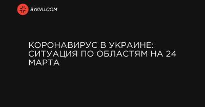 Коронавирус в Украине: ситуация по областям на 24 марта - bykvu.com - Украина - Киев