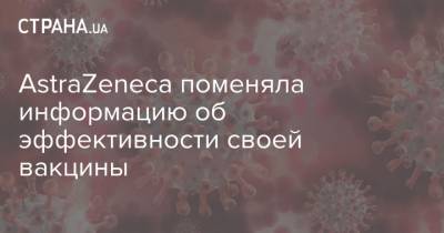 AstraZeneca поменяла информацию об эффективности своей вакцины - strana.ua