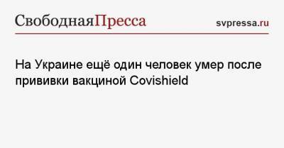 На Украине ещё один человек умер после прививки вакциной Covishield - svpressa.ru - Черновцы