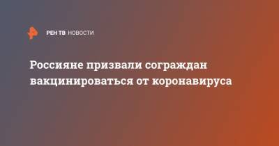 Россияне призвали сограждан вакцинироваться от коронавируса - ren.tv - Бийск