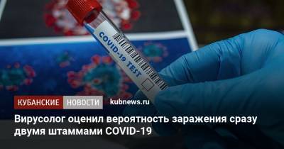Александр Бутенко - Вирусолог оценил вероятность заражения сразу двумя штаммами COVID-19 - kubnews.ru - Россия