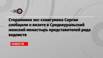 Сторонники экс-схиигумена Сергия сообщили о визите в Среднеуральский женский монастырь представителей ряда ведомств - echo.msk.ru