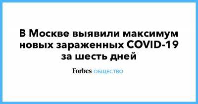 В Москве выявили максимум новых зараженных COVID-19 за шесть дней - forbes.ru - Россия - Москва