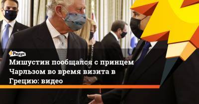 Михаил Мишустин - принц Чарльз - Мишустин пообщался с принцем Чарльзом во время визита в Грецию: видео - ridus.ru - Россия - Англия - Греция - Афины